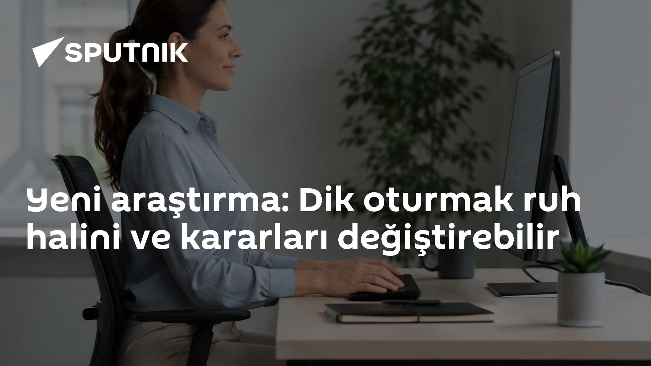 Yeni araştırma: Dik oturmak ruh halini ve kararları değiştirebilir