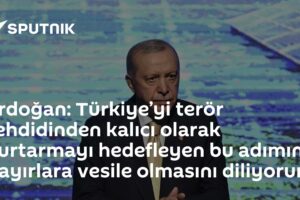 Erdoğan: Türkiye’yi terör tehdidinden kalıcı olarak kurtarmayı hedefleyen bu adımın hayırlara vesile olmasını diliyorum