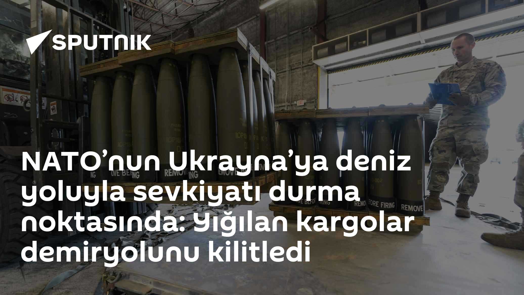 NATO’nun Ukrayna’ya deniz yoluyla sevkiyatı durma noktasında: Yığılan kargolar demiryolunu kilitledi