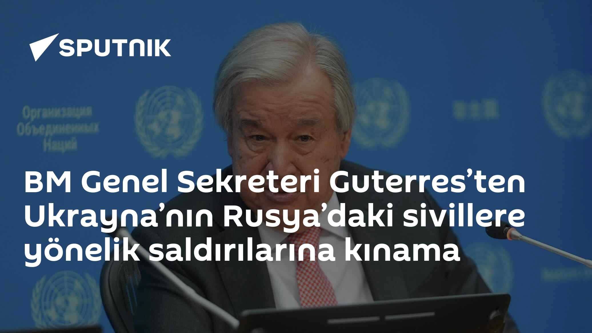 BM Genel Sekreteri Guterres’ten Ukrayna’nın Rusya’daki sivillere yönelik saldırılarına kınama
