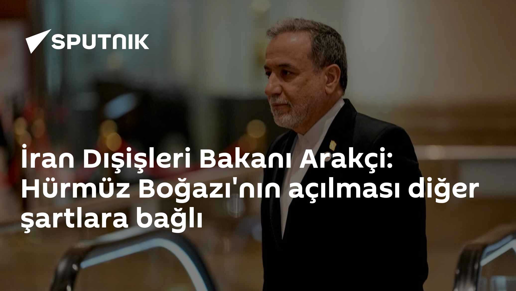 İran Dışişleri Bakanı Arakçi: Hürmüz Boğazı'nın açılması diğer şartlara bağlı