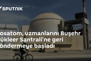 Rosatom, uzmanlarını Buşehr Nükleer Santrali'ne geri göndermeye başladı