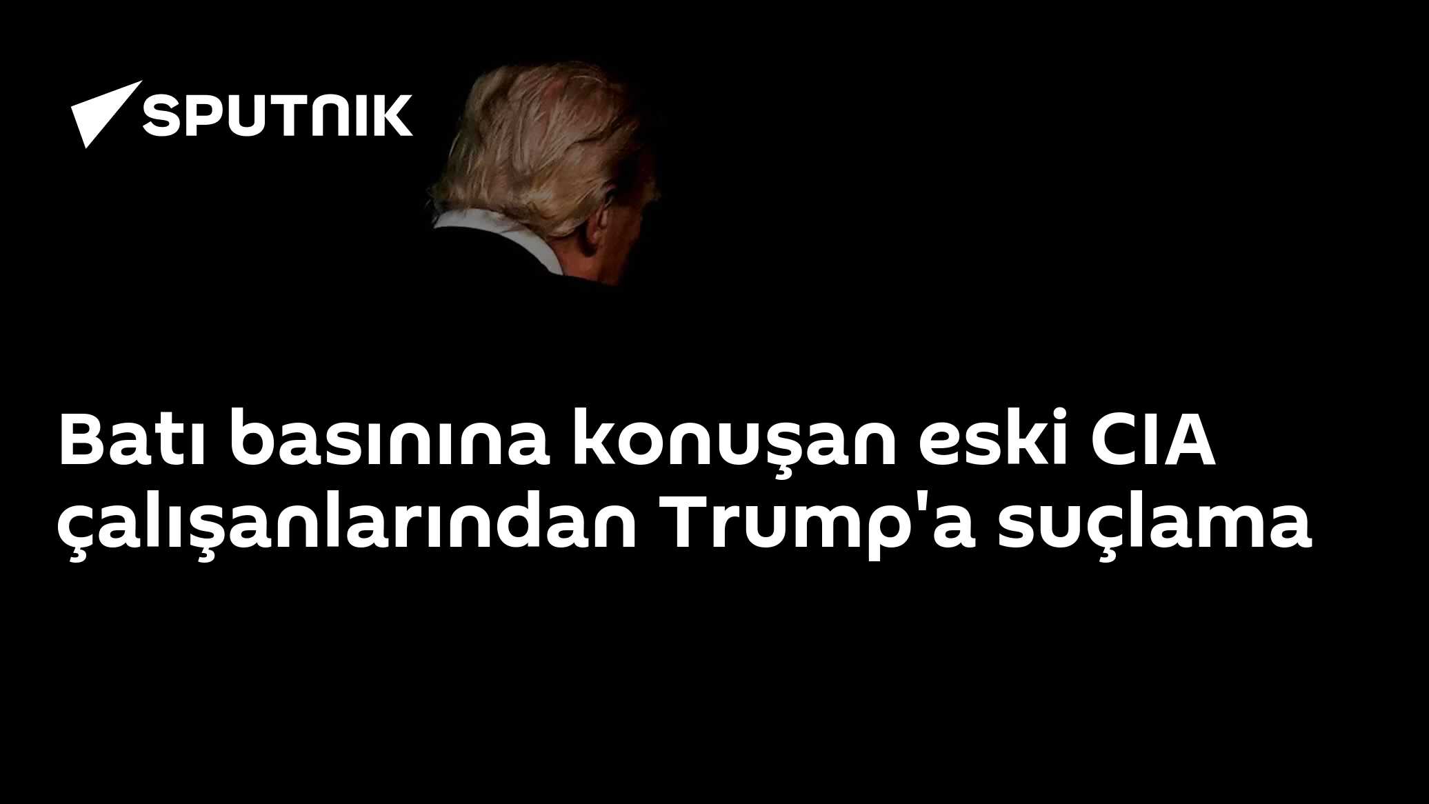 Batı basınına konuşan eski CIA çalışanlarından Trump'a suçlama