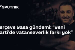 Çerçeve Yasa gündemi: “Yeni Parti’de vatanseverlik farkı yok”