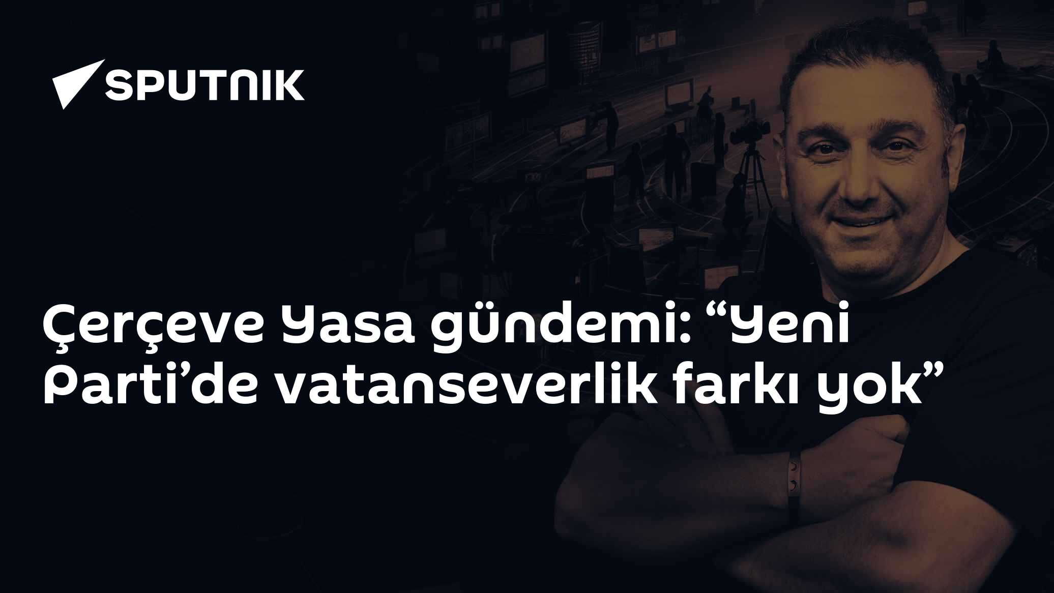 Çerçeve Yasa gündemi: “Yeni Parti’de vatanseverlik farkı yok”