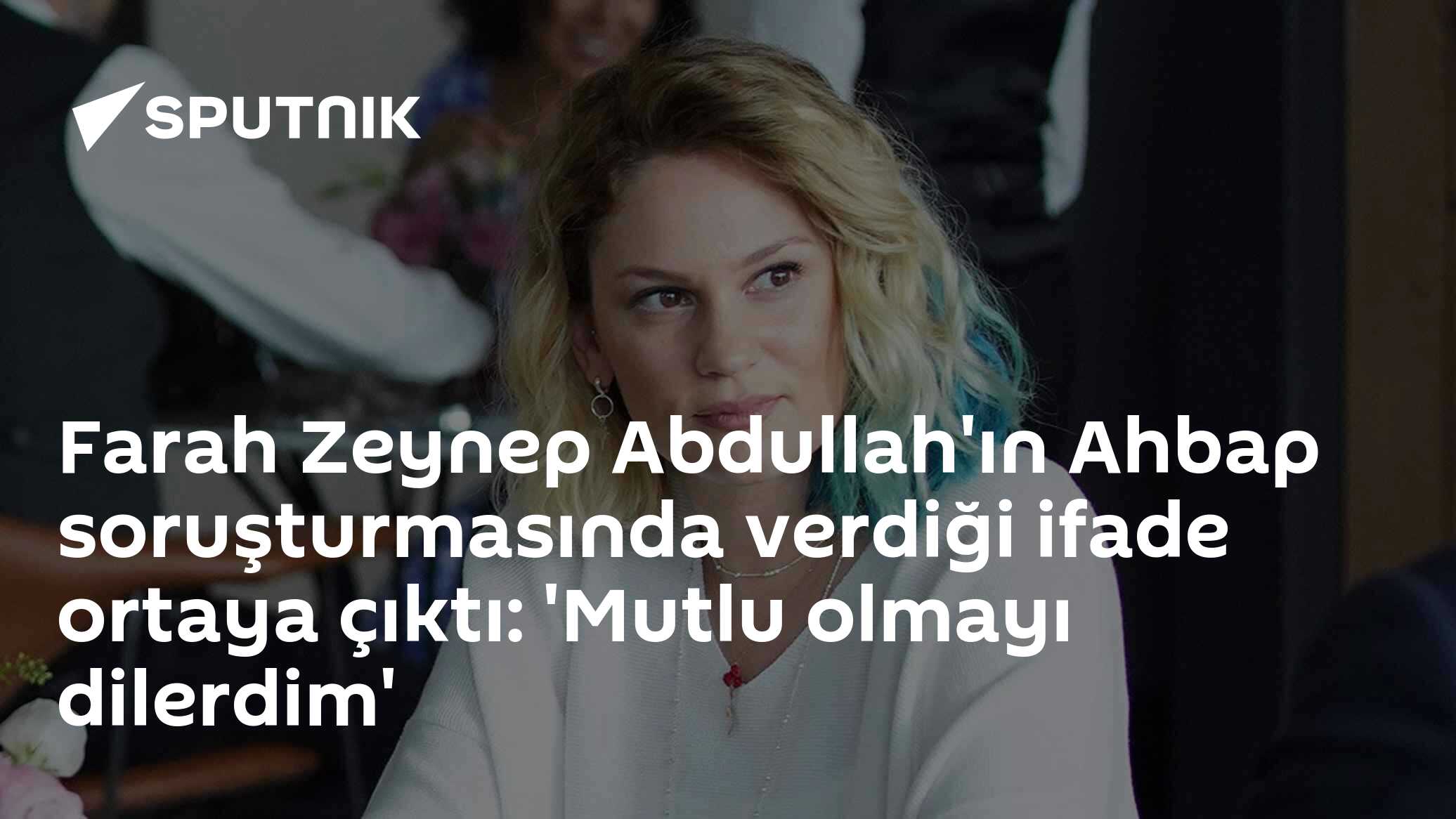 Farah Zeynep Abdullah'ın Ahbap soruşturmasında verdiği ifade ortaya çıktı: 'Mutlu olmayı dilerdim'