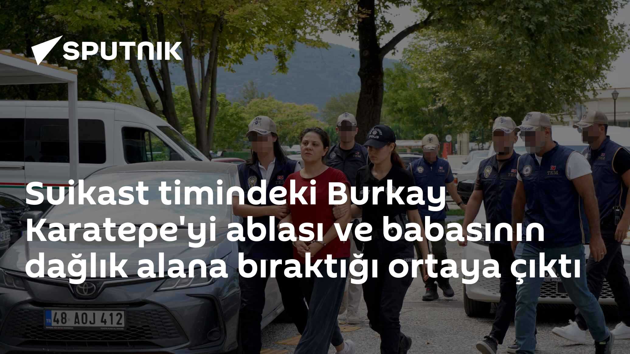 Suikast timindeki Burkay Karatepe'yi ablası ve babasının dağlık alana bıraktığı ortaya çıktı