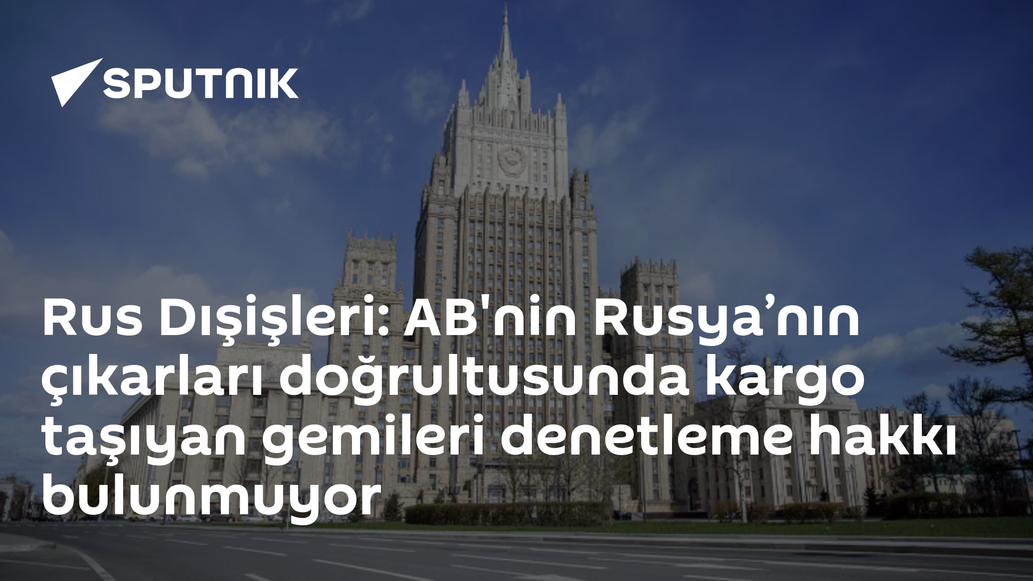 Rus Dışişleri: AB'nin Rusya’nın çıkarları doğrultusunda kargo taşıyan gemileri denetleme hakkı bulunmuyor