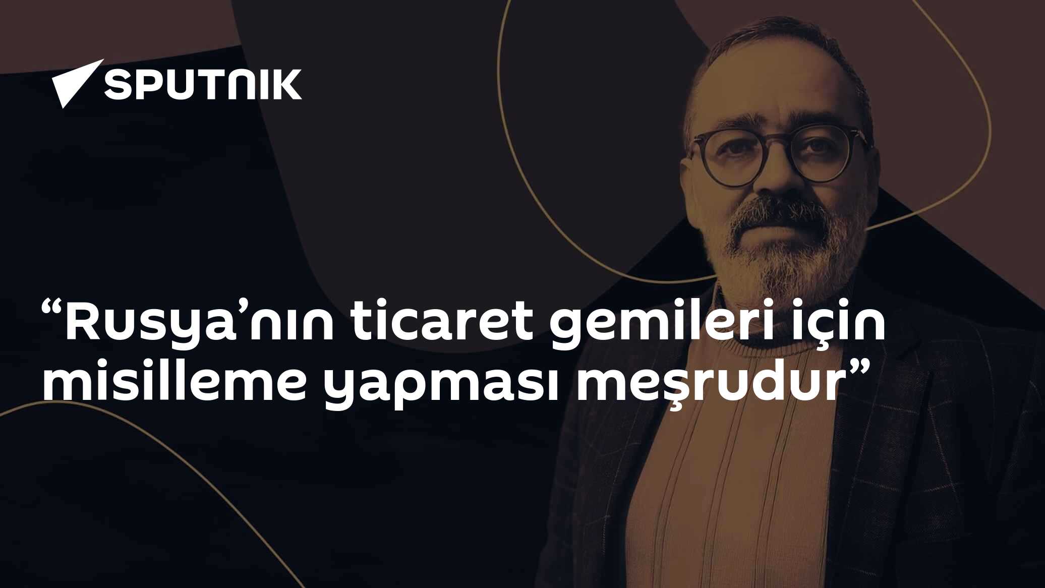 “Rusya’nın ticaret gemileri için misilleme yapması meşrudur”