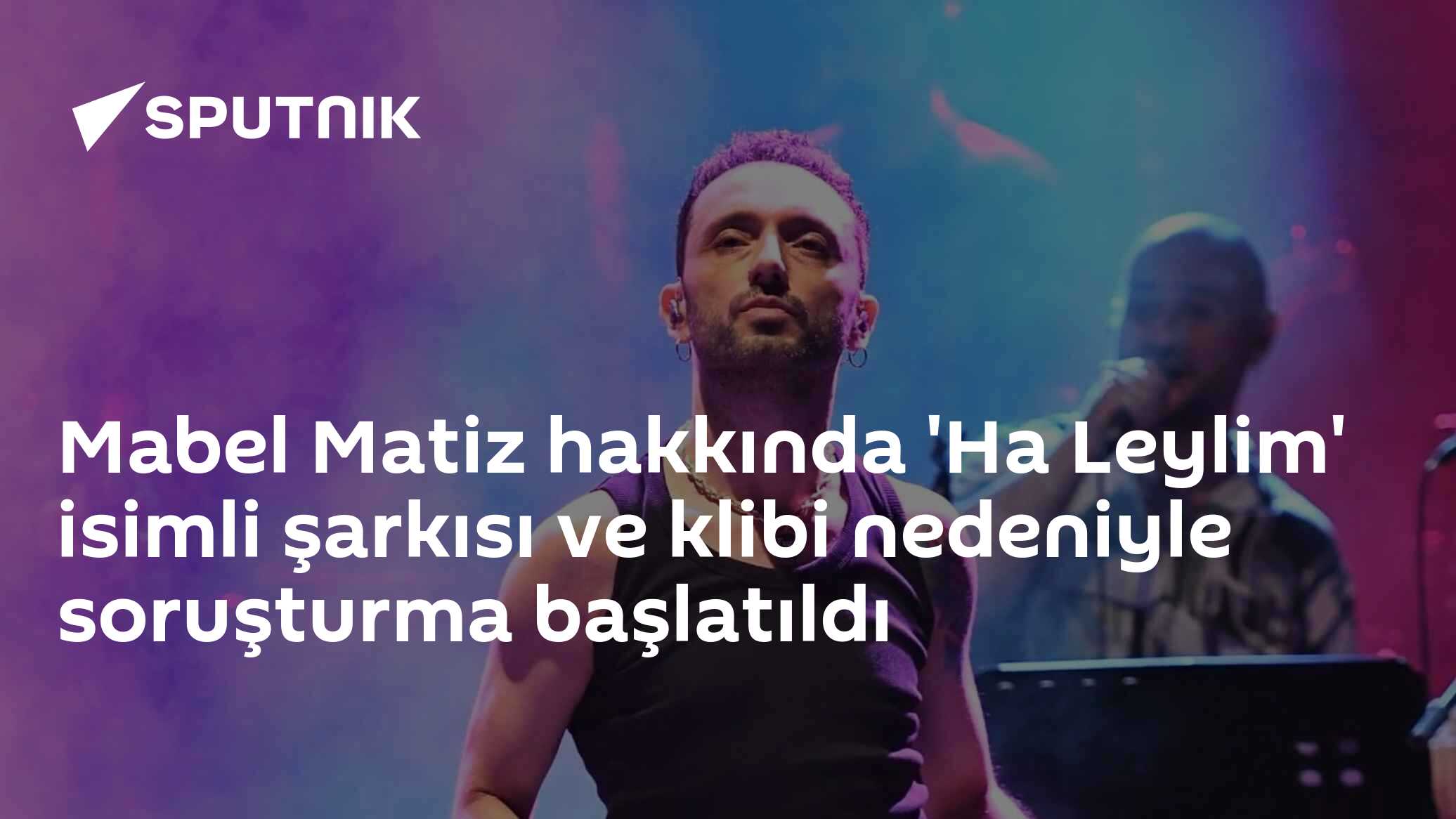 Mabel Matiz hakkında 'Ha Leylim' isimli şarkısı ve klibi nedeniyle soruşturma başlatıldı