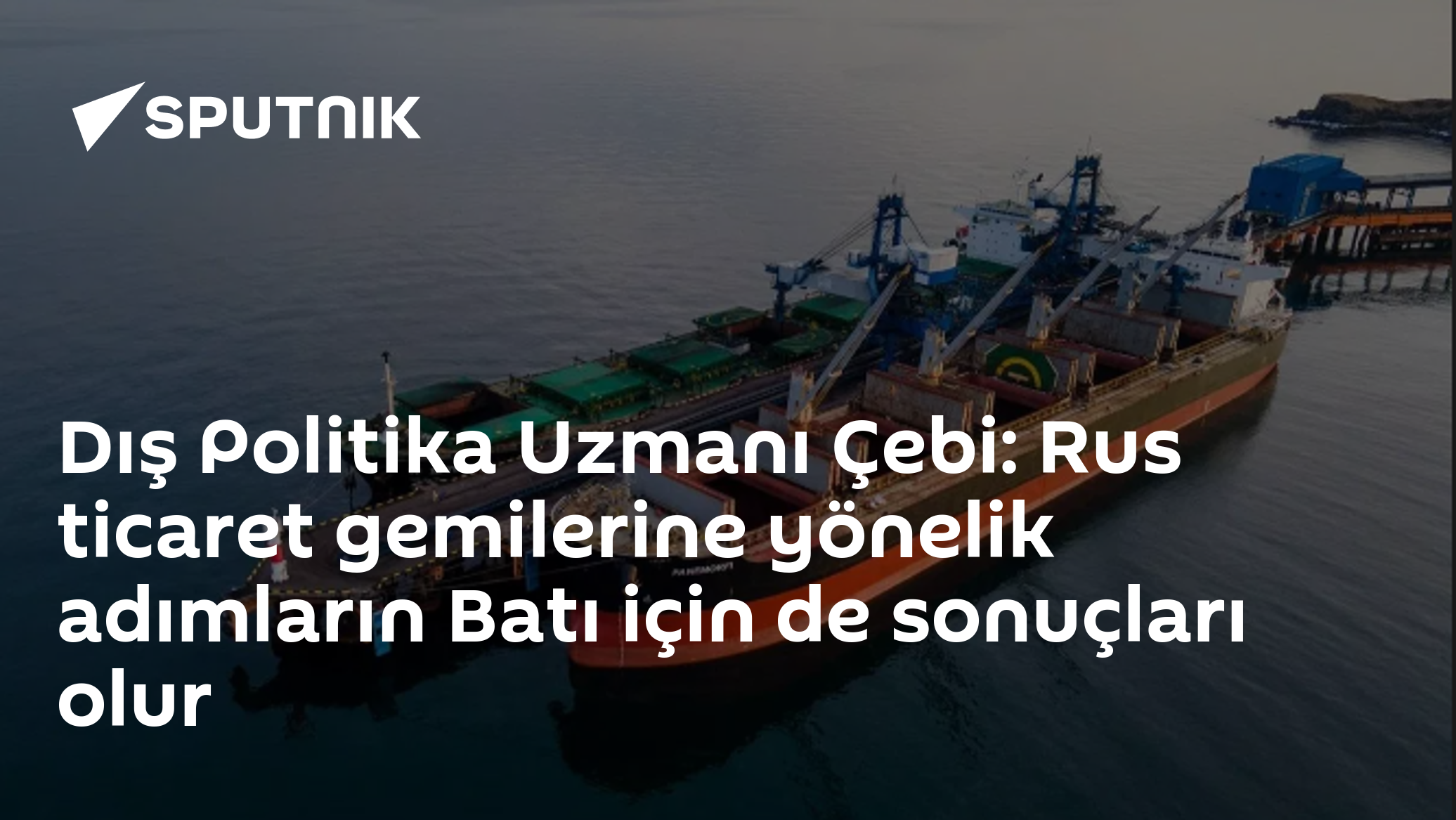 Dış Politika Uzmanı Çebi: Rus ticaret gemilerine yönelik adımların Batı için de sonuçları olur