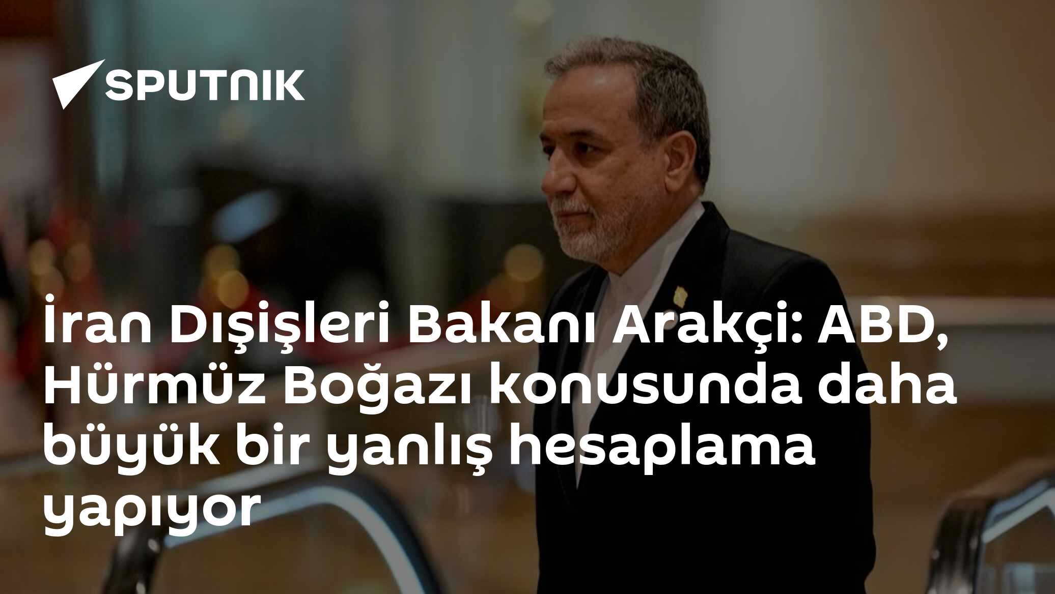İran Dışişleri Bakanı Arakçi: ABD, Hürmüz Boğazı konusunda daha büyük bir yanlış hesaplama yapıyor