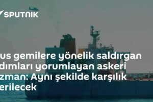 Rus gemilere yönelik saldırgan adımları yorumlayan askeri uzman: Aynı şekilde karşılık verilecek