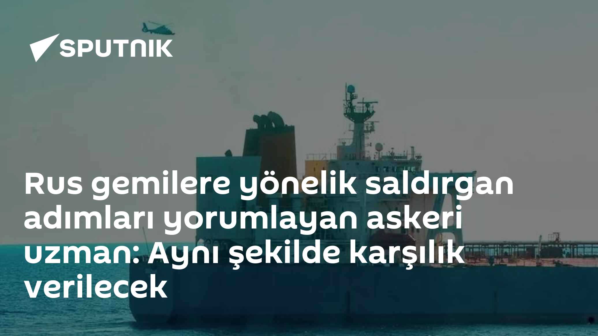 Rus gemilere yönelik saldırgan adımları yorumlayan askeri uzman: Aynı şekilde karşılık verilecek