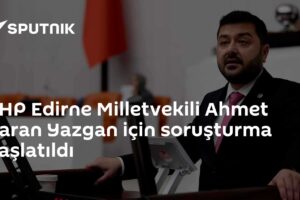 CHP Edirne Milletvekili Ahmet Baran Yazgan için soruşturma başlatıldı