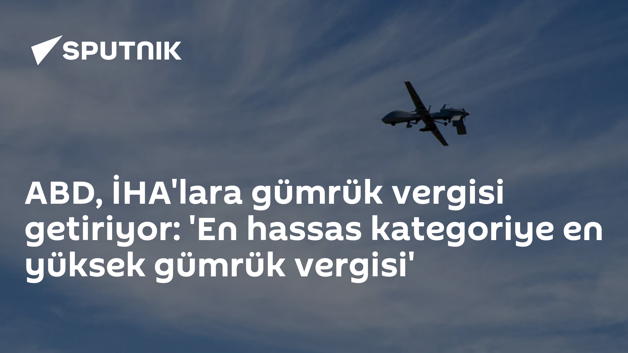 ABD, İHA'lara gümrük vergisi getiriyor: 'En hassas kategoriye en yüksek gümrük vergisi'