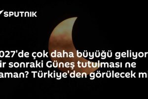 2027'de çok daha büyüğü geliyor: Bir sonraki Güneş tutulması ne zaman? Türkiye'den görülecek mi?
