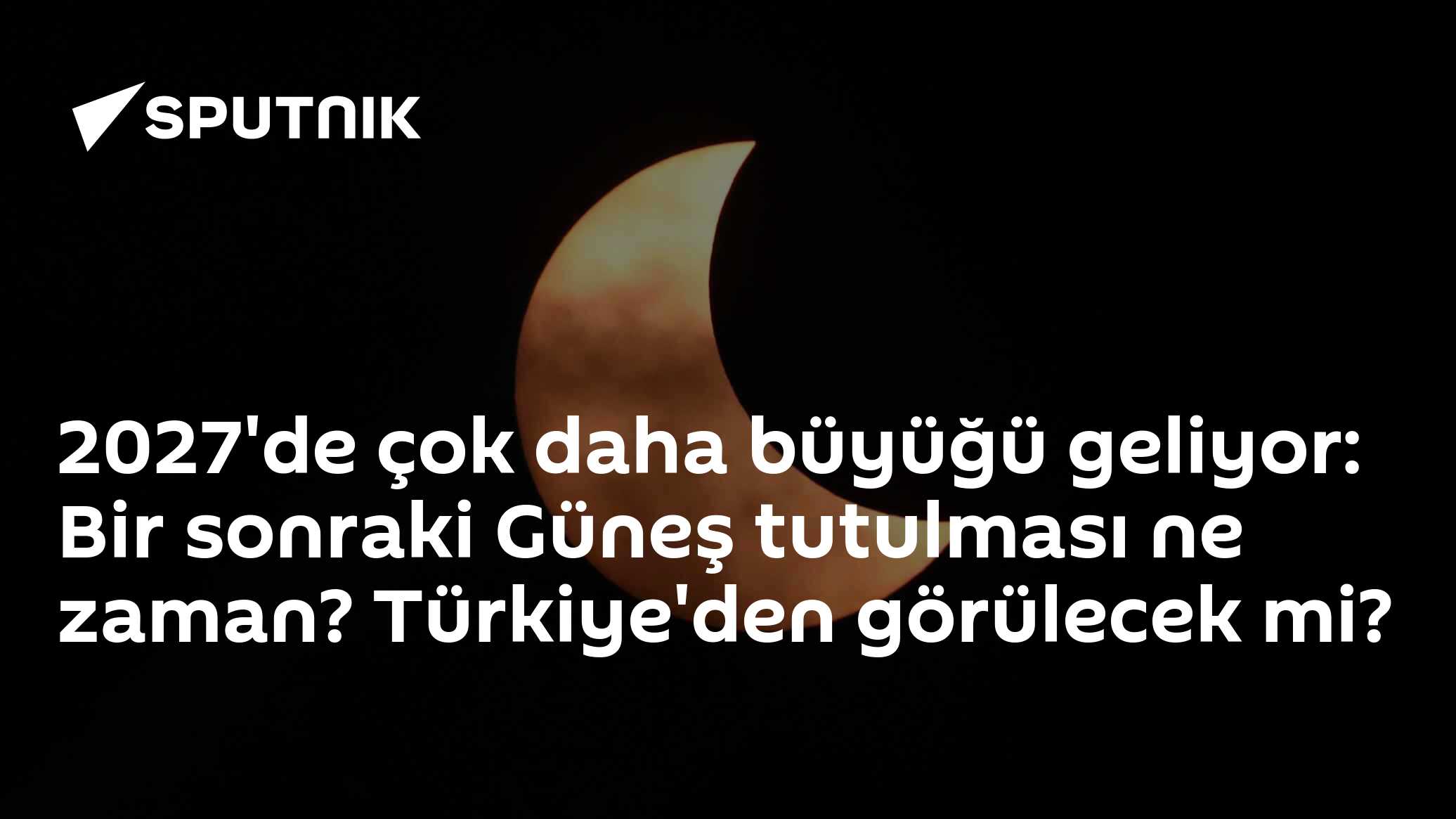 2027'de çok daha büyüğü geliyor: Bir sonraki Güneş tutulması ne zaman? Türkiye'den görülecek mi?