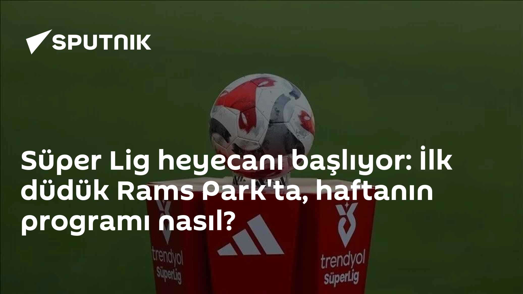 Süper Lig heyecanı başlıyor: İlk düdük Rams Park'ta, haftanın programı nasıl?