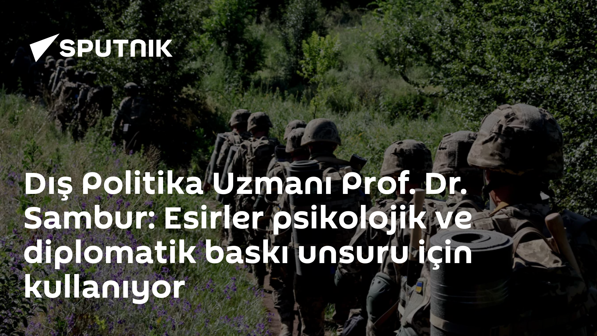 Dış Politika Uzmanı Prof. Dr. Sambur: Esirler psikolojik ve diplomatik baskı unsuru için kullanıyor
