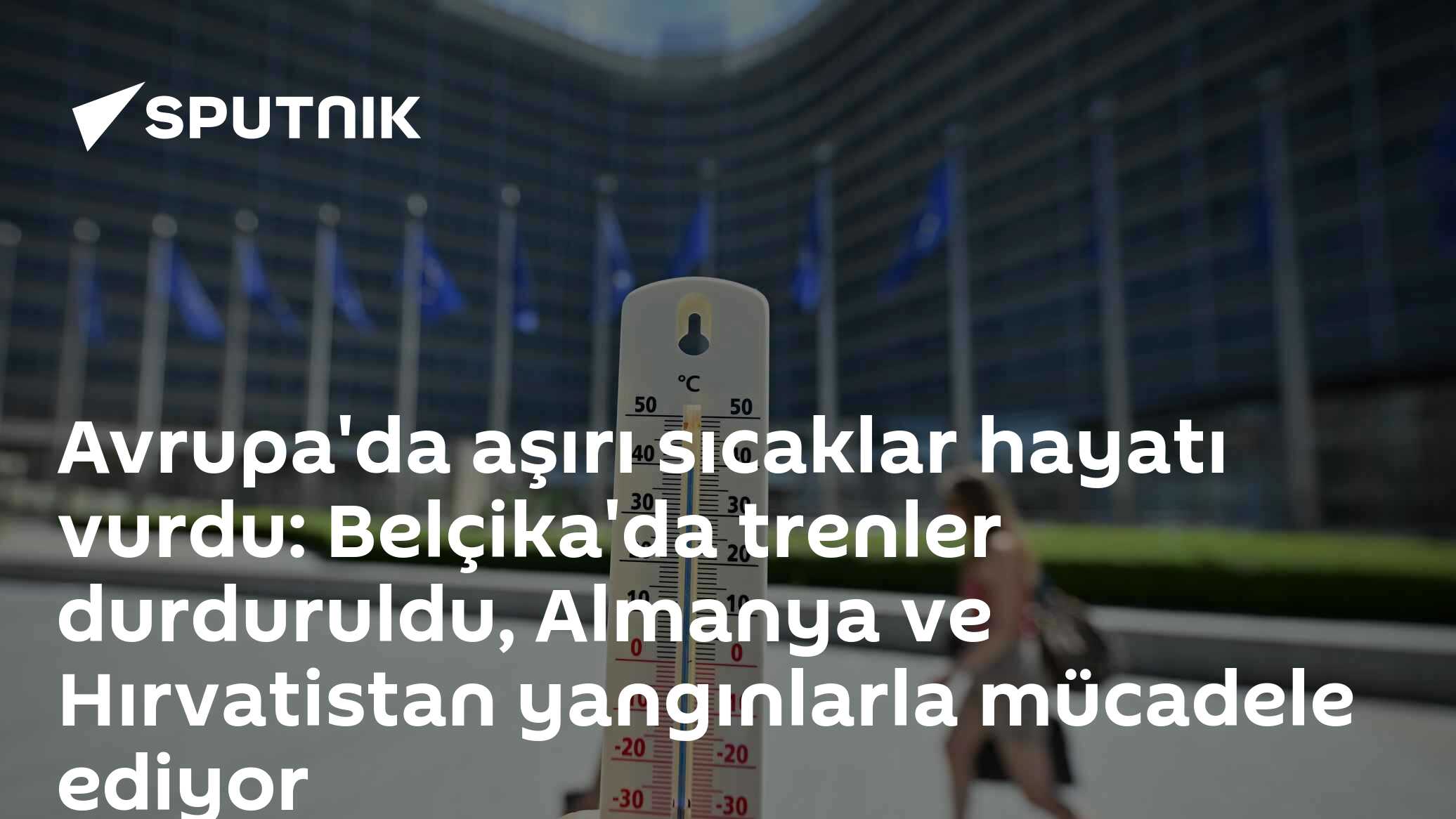 Avrupa'da aşırı sıcaklar hayatı vurdu: Belçika'da trenler durduruldu, Almanya ve Hırvatistan yangınlarla mücadele ediyor