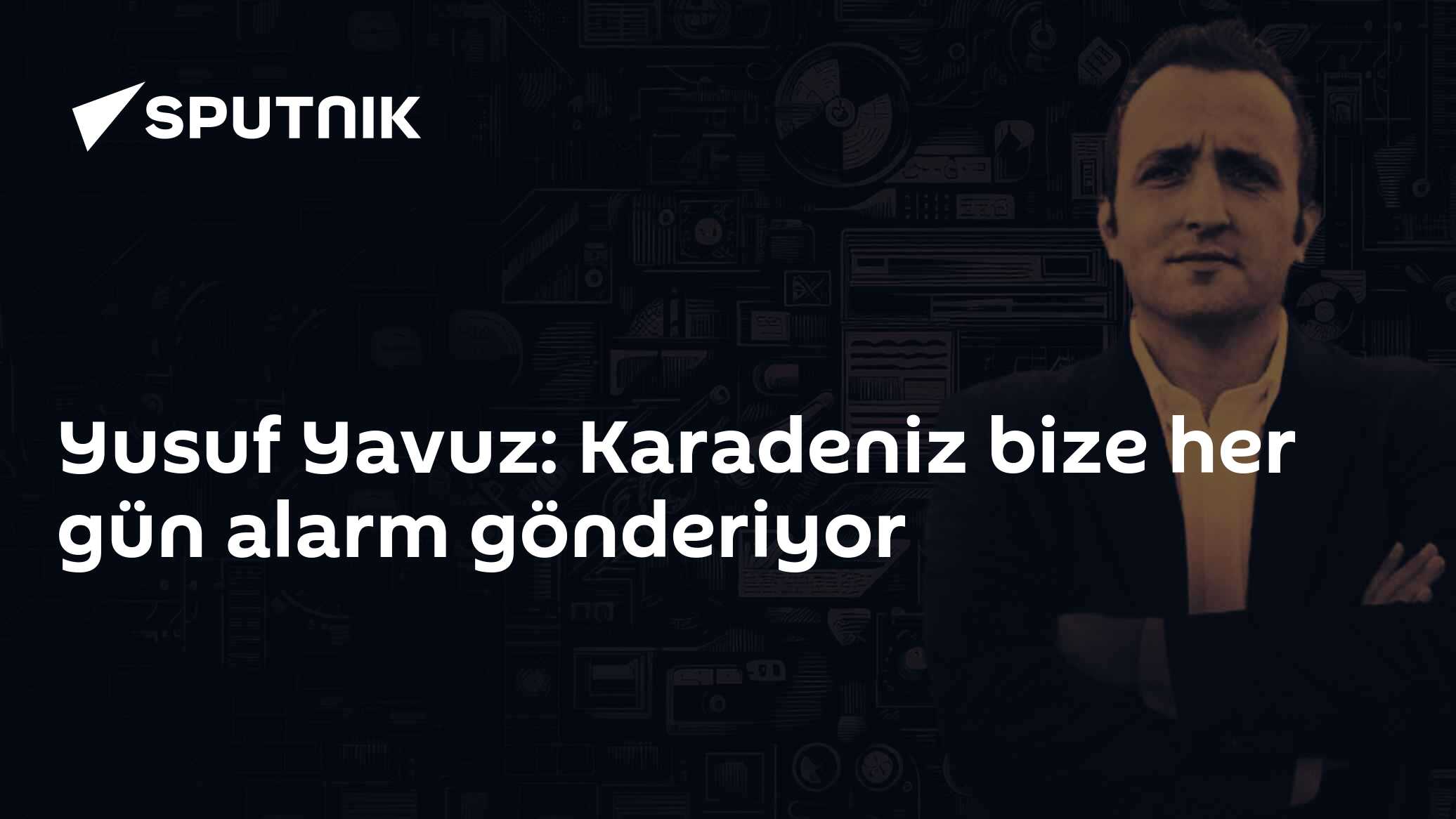 Yusuf Yavuz: Karadeniz bize her gün alarm gönderiyor