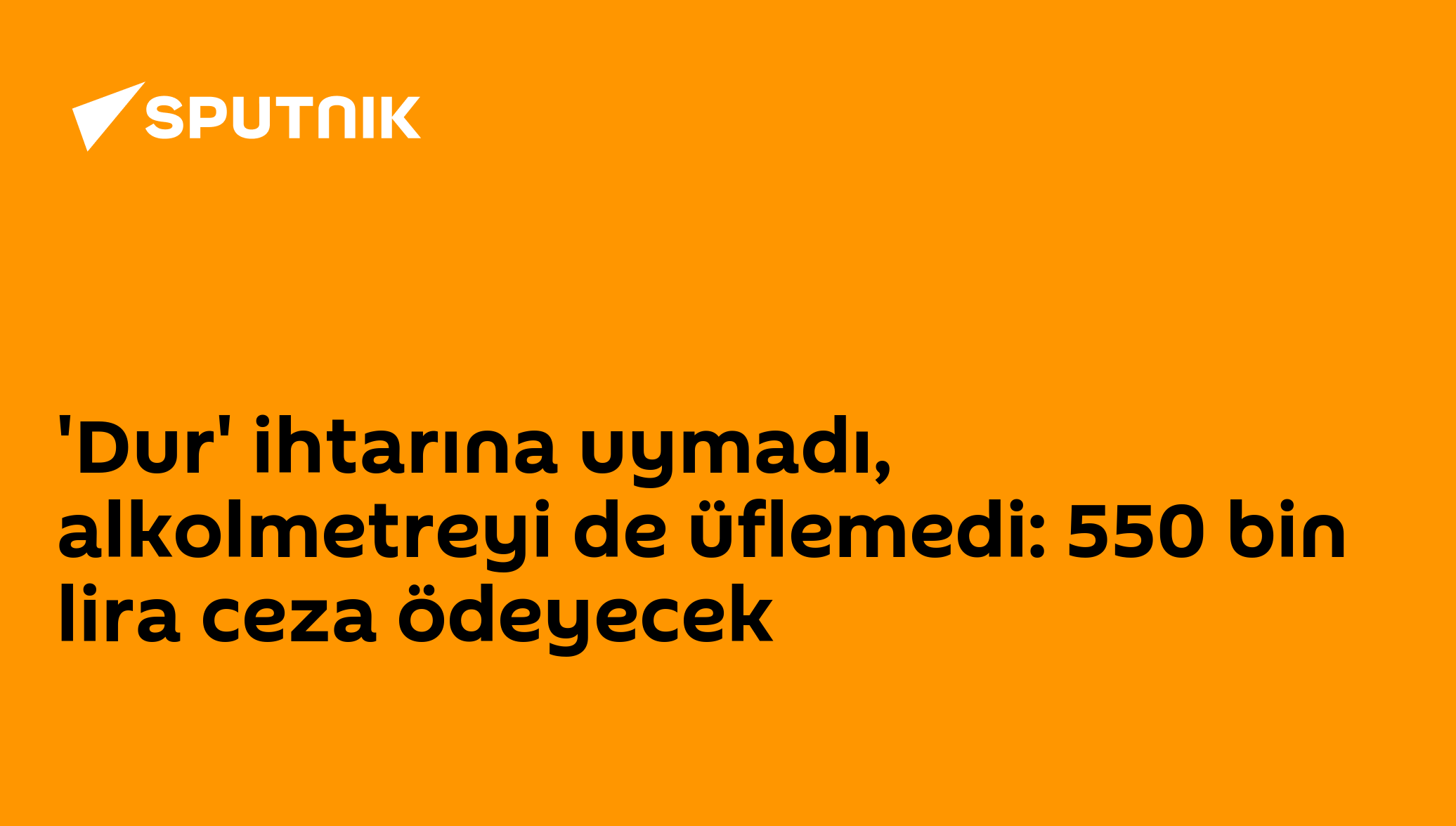 'Dur' ihtarına uymadı, alkolmetreyi de üflemedi: 550 bin lira ceza ödeyecek