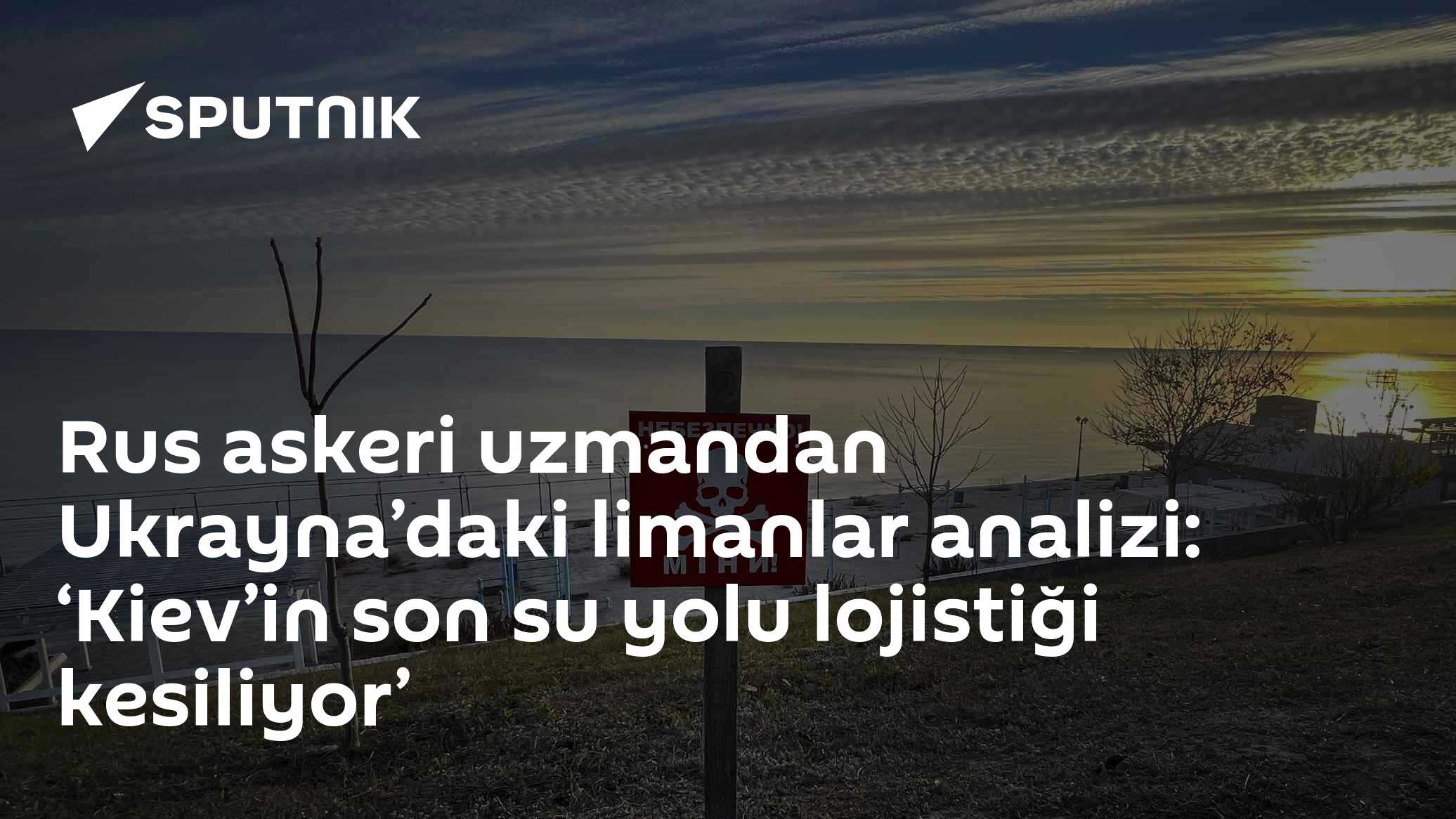Rus askeri uzmandan Ukrayna’daki limanlar analizi: ‘Kiev’in son su yolu lojistiği kesiliyor’