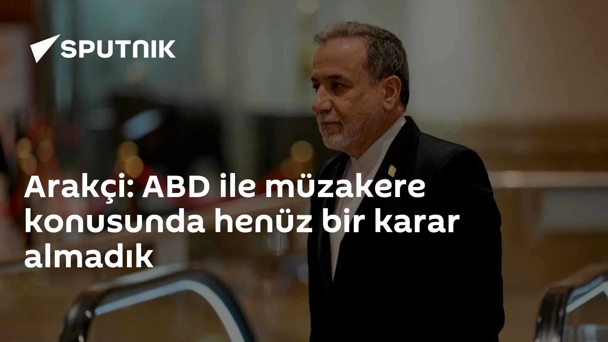 Arakçi: ABD ile müzakere konusunda henüz bir karar almadık