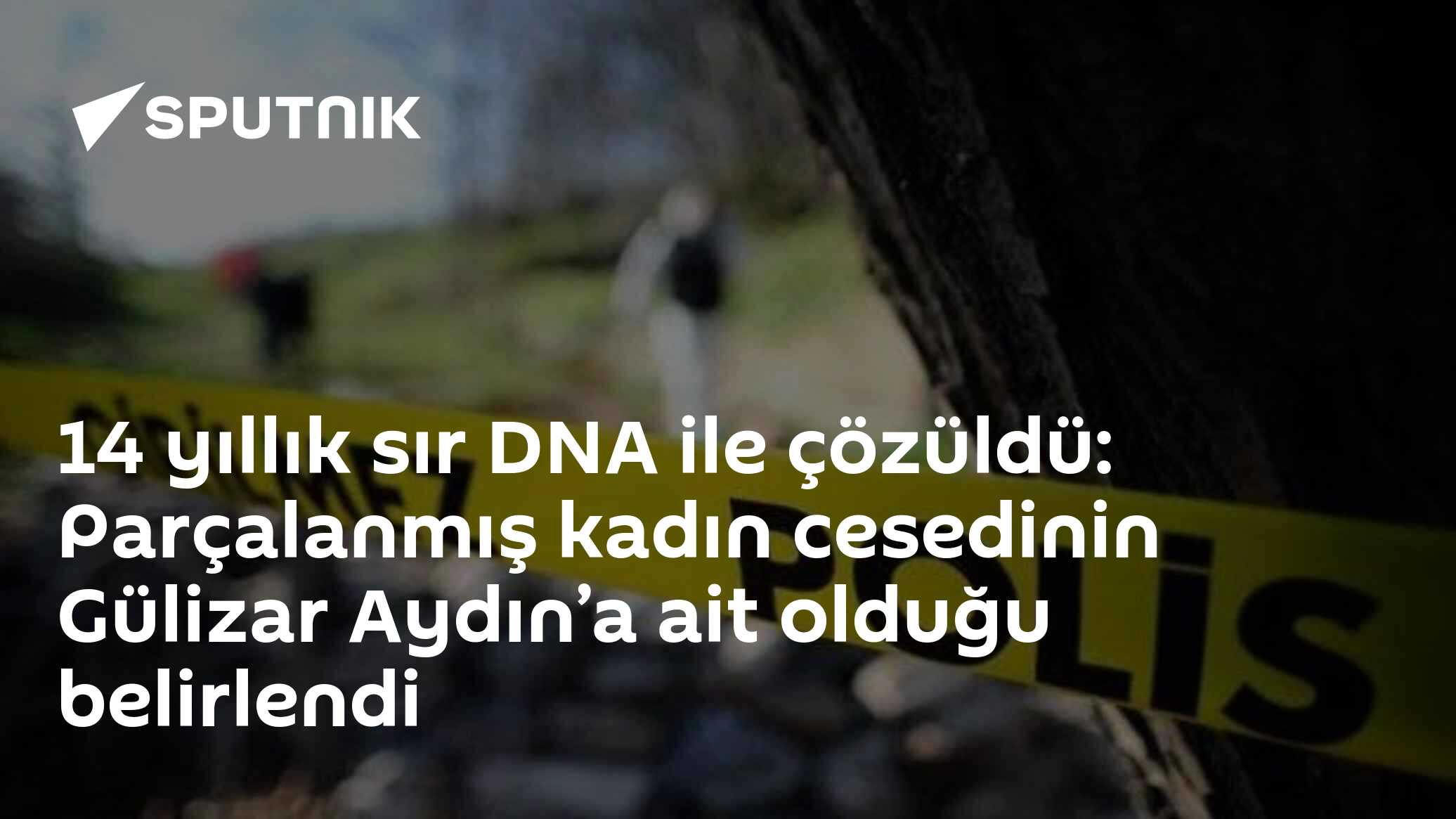 14 yıllık sır DNA ile çözüldü: Parçalanmış kadın cesedinin Gülizar Aydın’a ait olduğu belirlendi