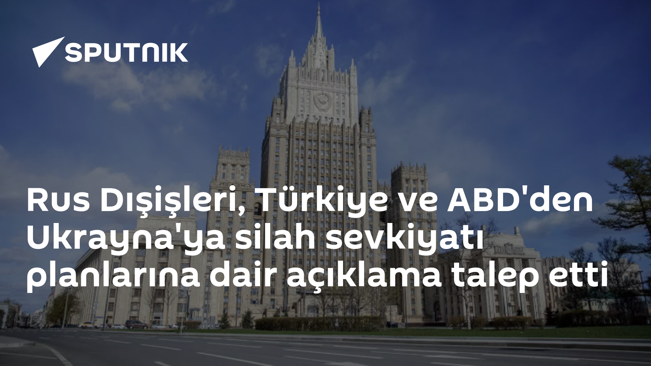 Rus Dışişleri, Türkiye ve ABD'den Ukrayna'ya silah sevkiyatı planlarına dair açıklama talep etti