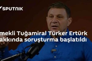 Emekli Tuğamiral Türker Ertürk hakkında soruşturma başlatıldı