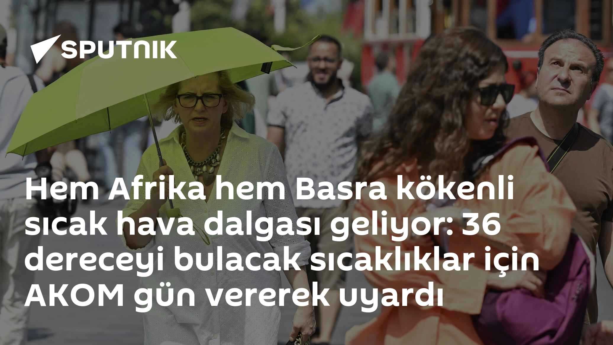 Hem Afrika hem Basra kökenli sıcak hava dalgası geliyor: 36 dereceyi bulacak sıcaklıklar için AKOM gün vererek uyardı