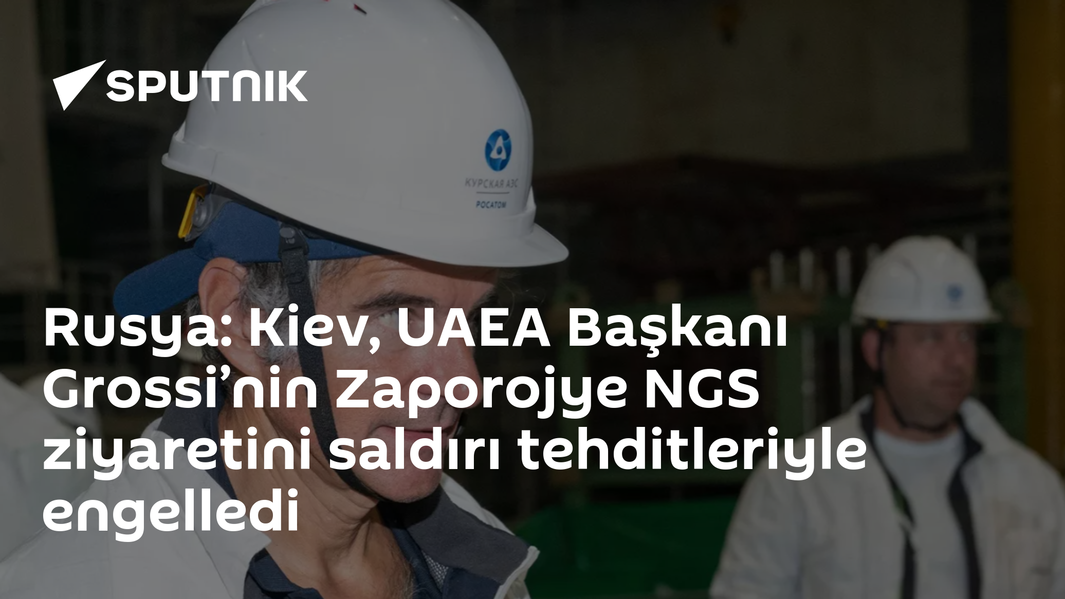 Rusya: Kiev, UAEA Başkanı Grossi’nin Zaporojye NGS ziyaretini saldırı tehditleriyle engelledi