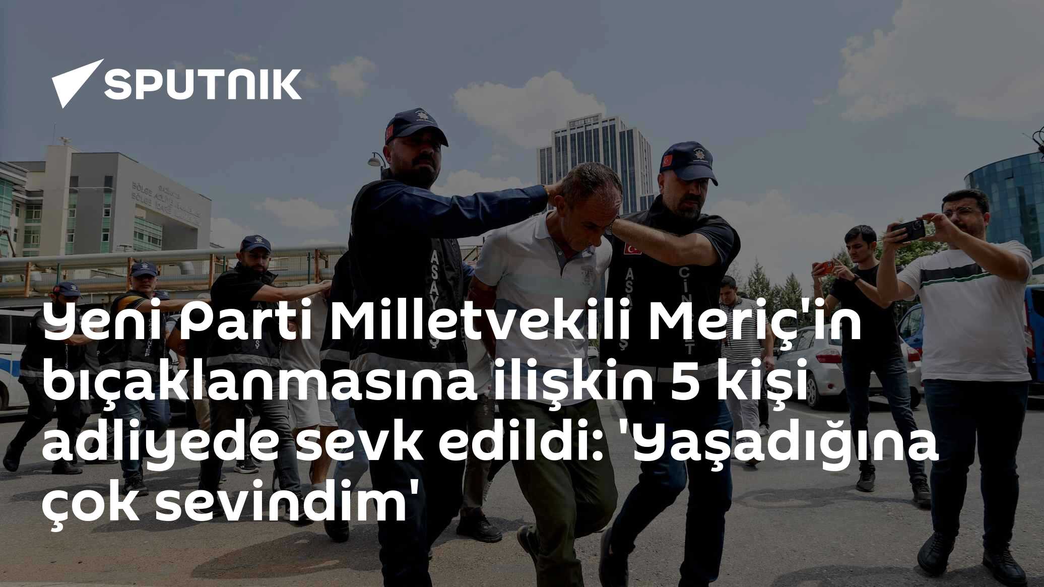 Yeni Parti Milletvekili Meriç'in bıçaklanmasına ilişkin 5 kişi adliyede sevk edildi: 'Yaşadığına çok sevindim'