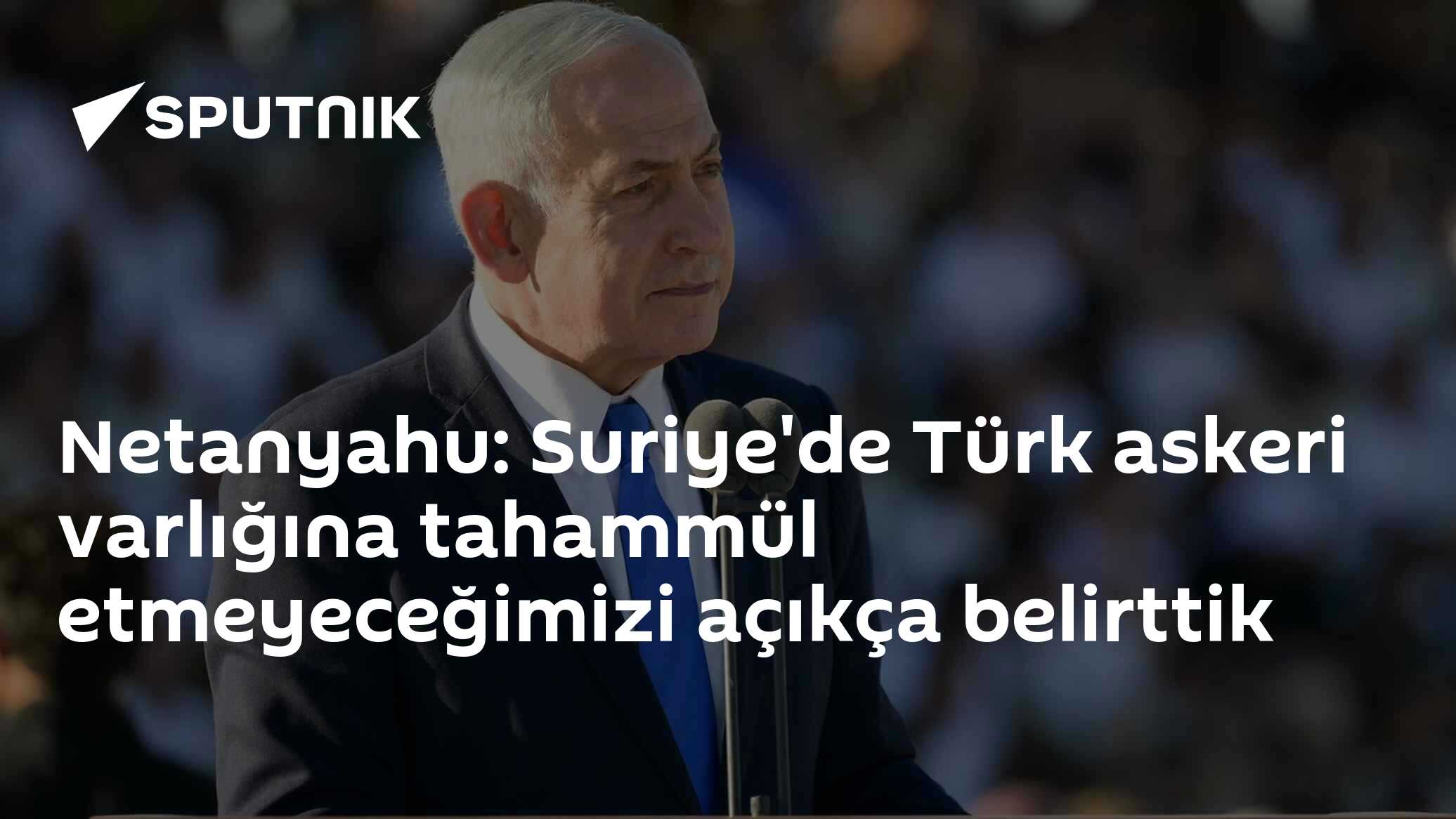 Netanyahu: Suriye'de Türk askeri varlığına tahammül etmeyeceğimizi açıkça belirttik