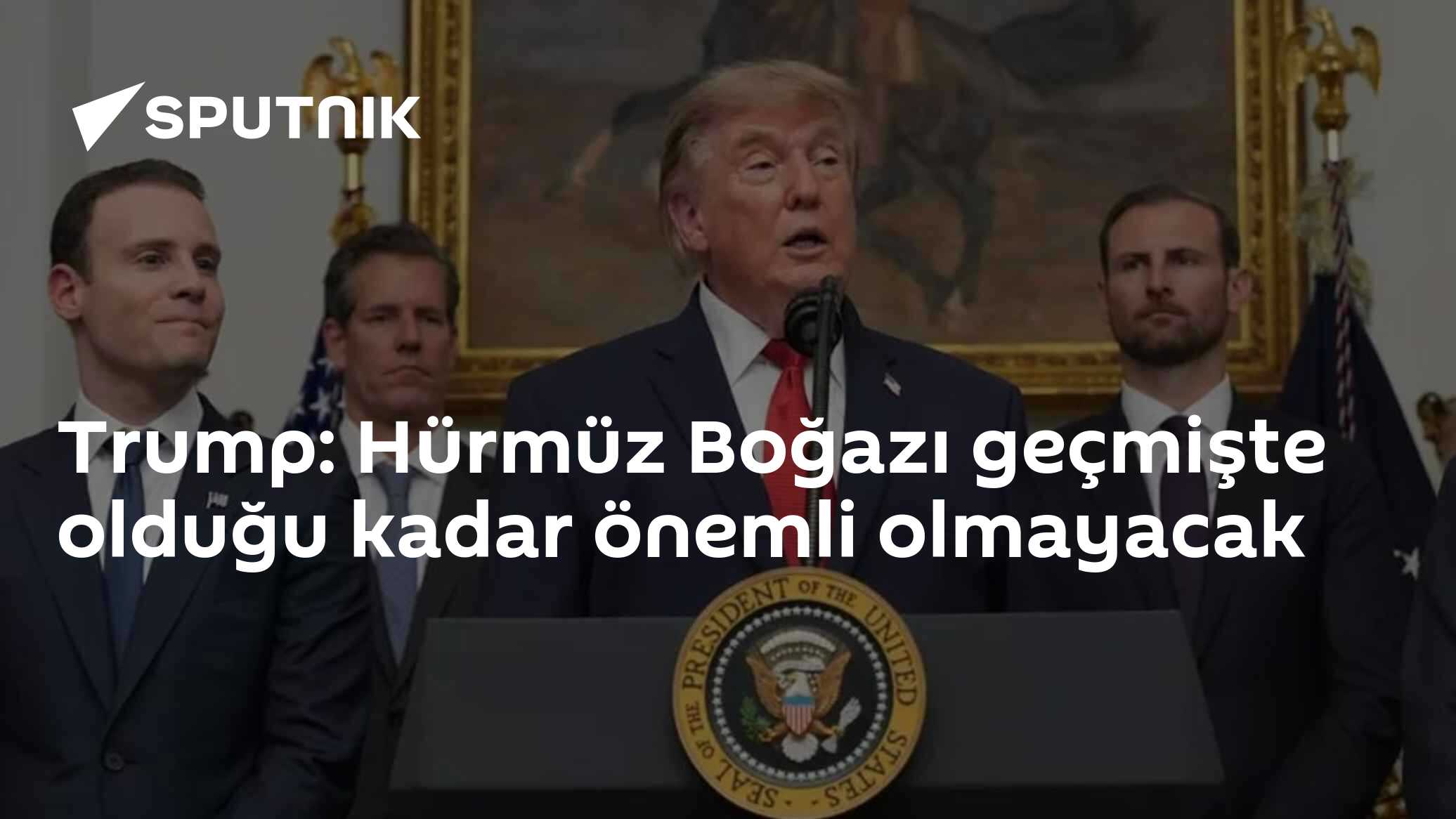 Trump: Hürmüz Boğazı geçmişte olduğu kadar önemli olmayacak