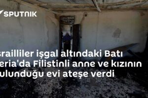 İsrailliler işgal altındaki Batı Şeria'da Filistinli anne ve kızının bulunduğu evi ateşe verdi