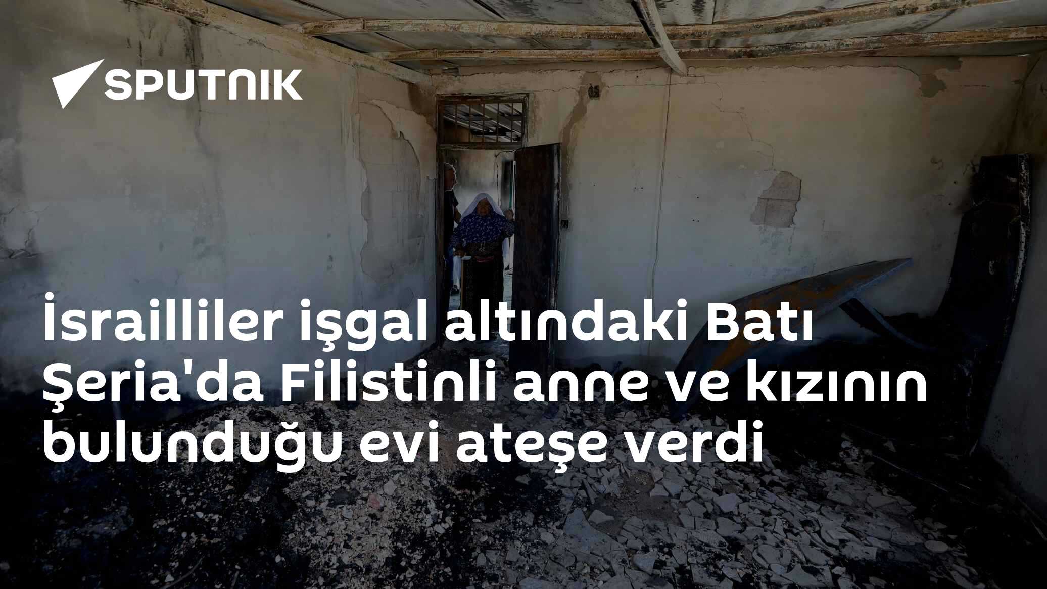 İsrailliler işgal altındaki Batı Şeria'da Filistinli anne ve kızının bulunduğu evi ateşe verdi