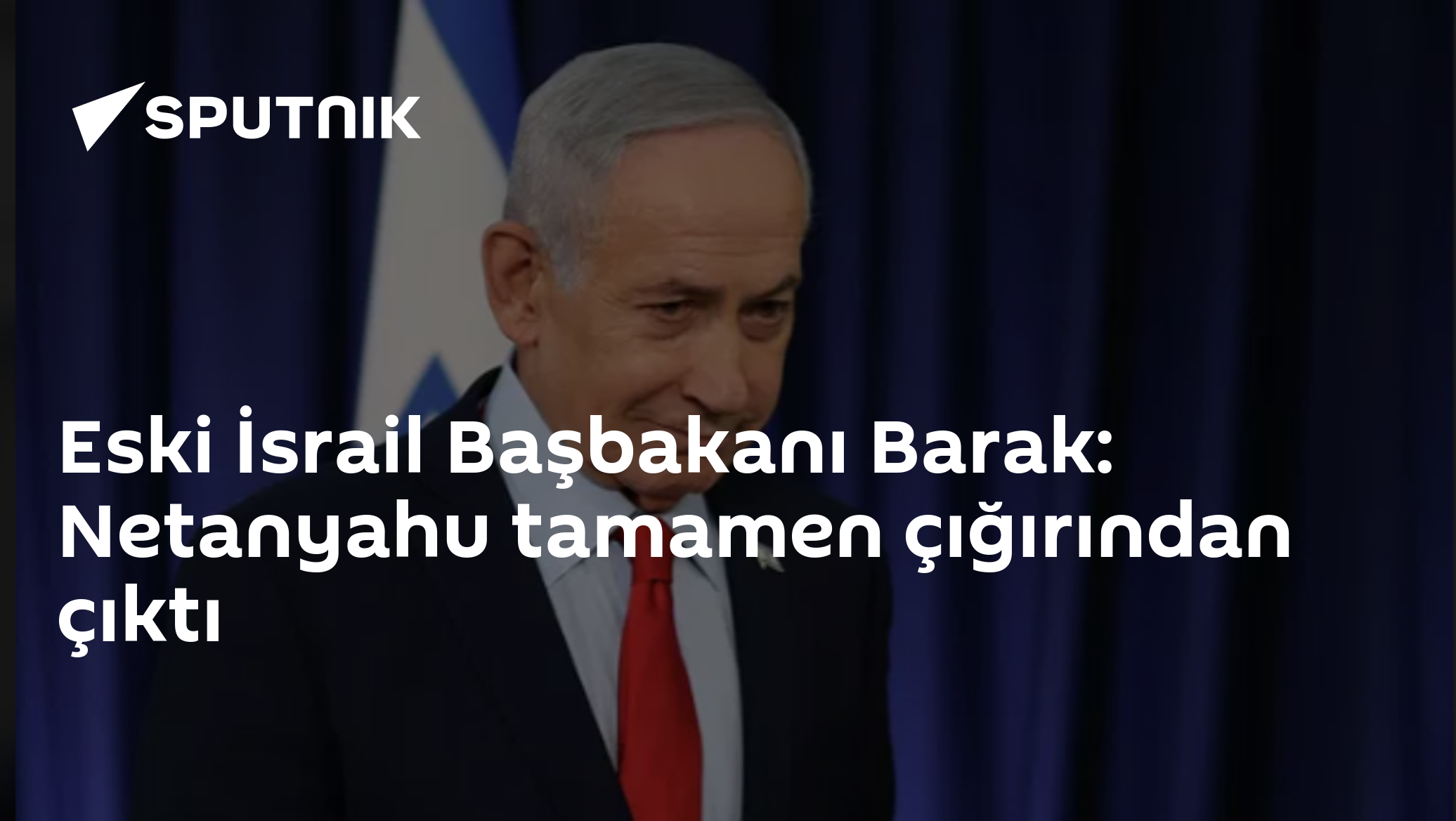 Eski İsrail Başbakanı Barak: Netanyahu tamamen çığırından çıktı
