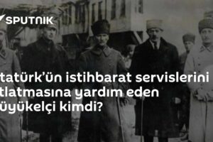 Atatürk’ün istihbarat servislerini atlatmasına yardım eden büyükelçi kimdi?