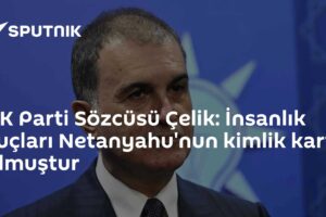 AK Parti Sözcüsü Çelik: İnsanlık suçları Netanyahu'nun kimlik kartı olmuştur