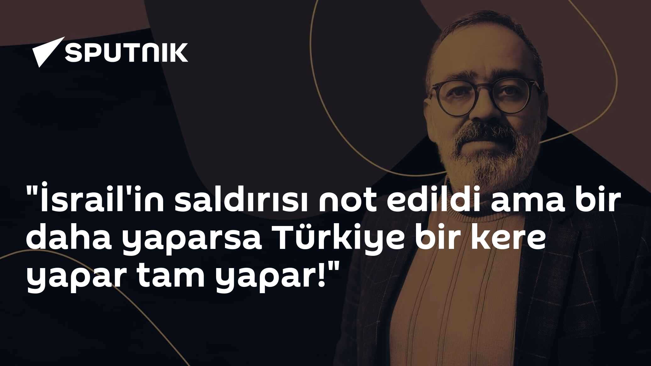 "İsrail'in saldırısı not edildi ama bir daha yaparsa Türkiye bir kere yapar tam yapar!"