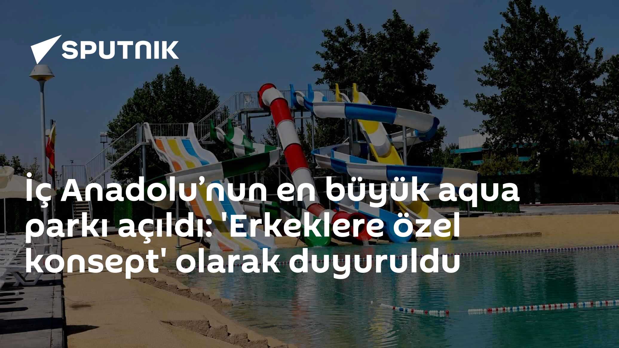 İç Anadolu’nun en büyük aqua parkı açıldı: 'Erkeklere özel konsept' olarak duyuruldu
