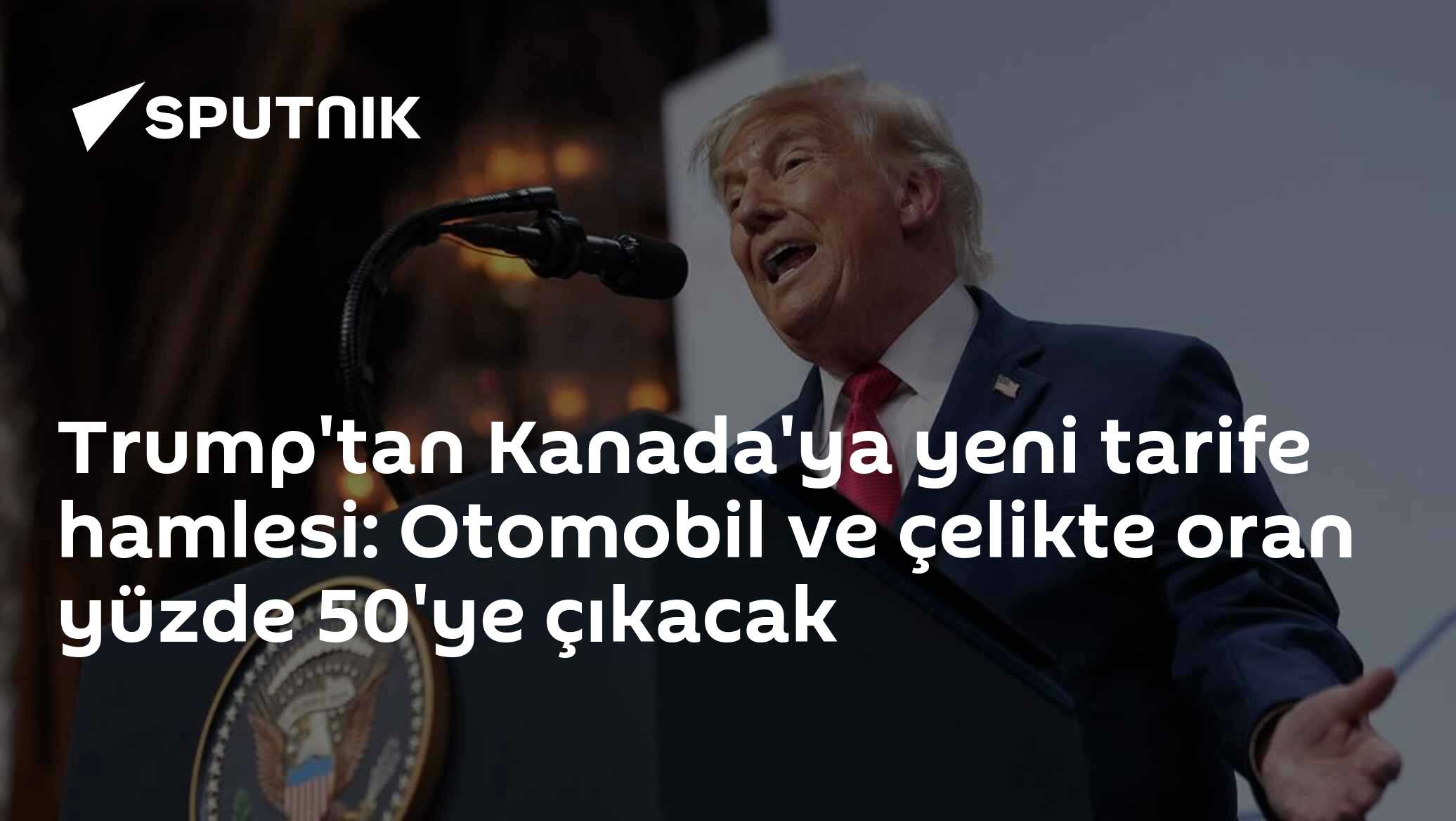 Trump'tan Kanada'ya yeni tarife hamlesi: Otomobil ve çelikte oran yüzde 50'ye çıkacak
