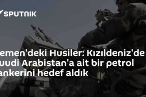 Yemen'deki Husiler: Kızıldeniz'de Suudi Arabistan'a ait bir petrol tankerini hedef aldık