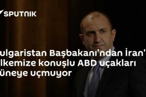 Bulgaristan Başbakanı'ndan İran'a: Ülkemize konuşlu ABD uçakları güneye uçmuyor