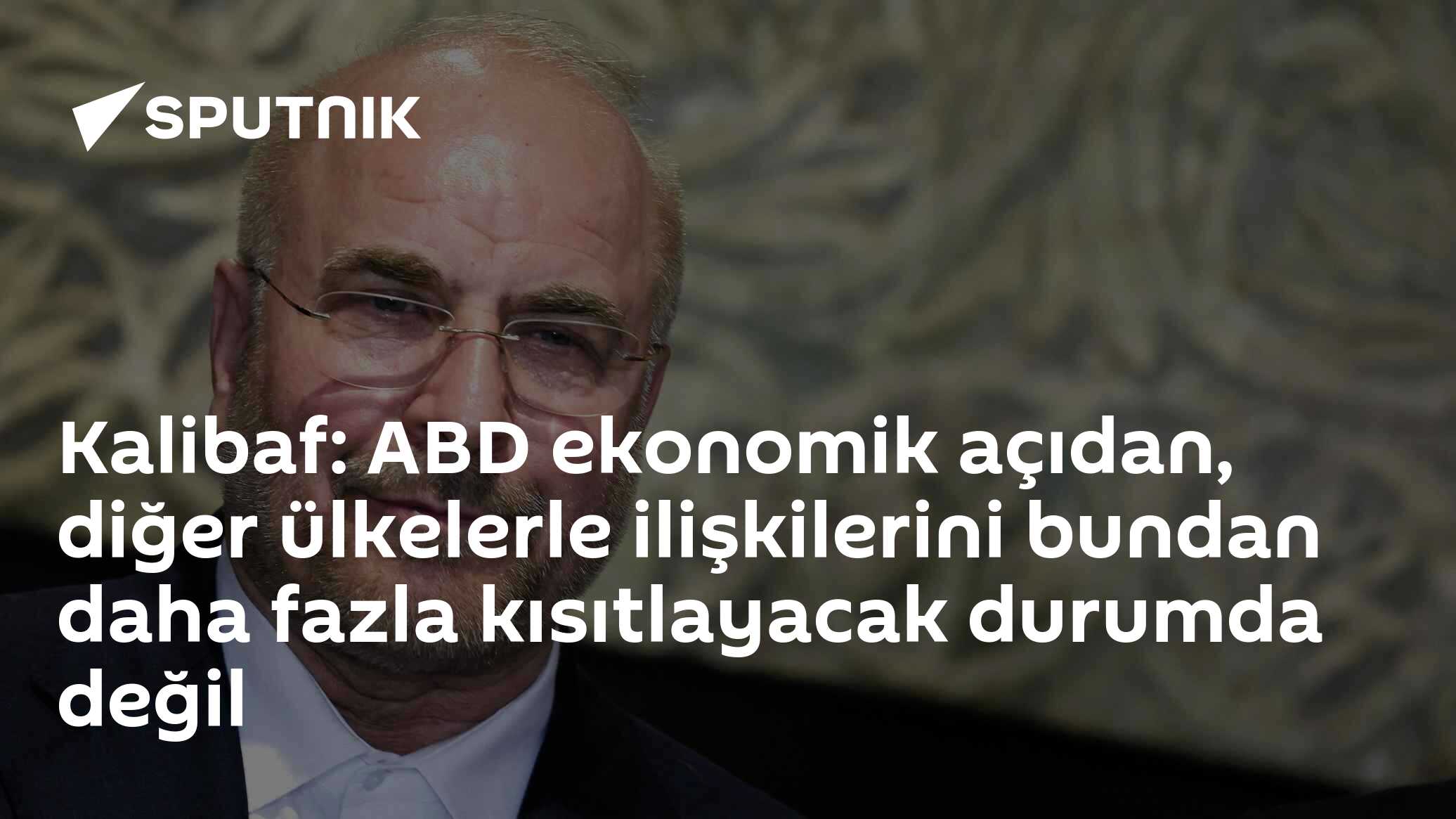 Kalibaf: ABD ekonomik açıdan, diğer ülkelerle ilişkilerini bundan daha fazla kısıtlayacak durumda değil