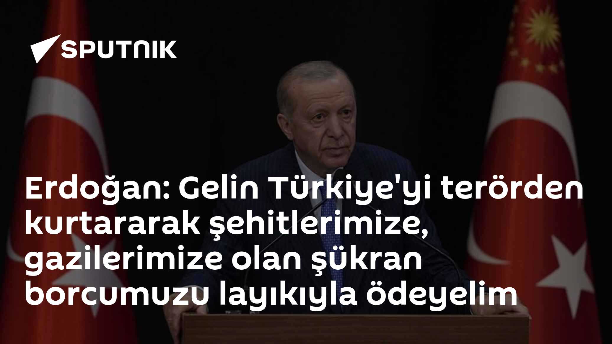 Erdoğan: Gelin Türkiye'yi terörden kurtararak şehitlerimize, gazilerimize olan şükran borcumuzu layıkıyla ödeyelim