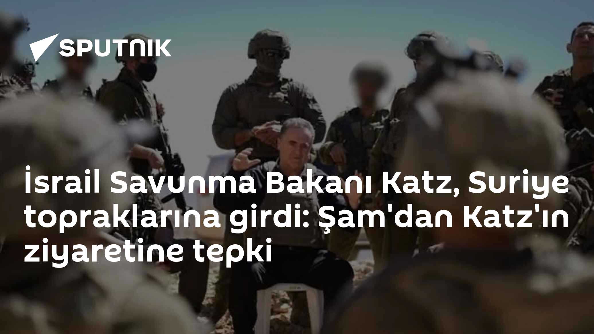 İsrail Savunma Bakanı Katz, Suriye topraklarına girdi: Şam'dan Katz'ın ziyaretine tepki